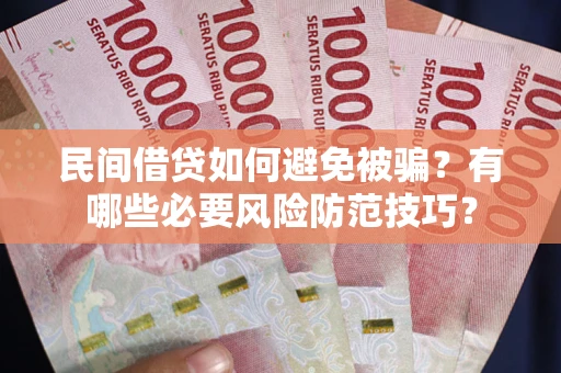 北京民间借贷如何避免被骗？有哪些必要风险防范技巧？