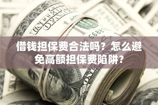 北京借钱担保费合法吗？怎么避免高额担保费陷阱？