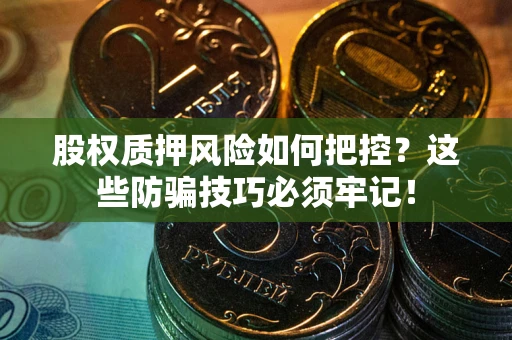 北京股权质押风险如何把控？这些防骗技巧必须牢记！