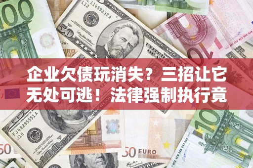 北京企业欠债玩消失？三招让它无处可逃！法律强制执行竟比讨债公司还狠？