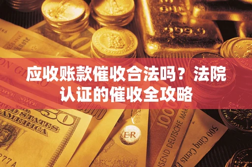 北京应收账款催收合法吗？法院认证的催收全攻略