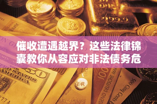 北京催收遭遇越界？这些法律锦囊教你从容应对非法债务危机