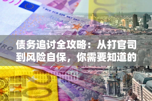 北京债务追讨全攻略：从打官司到风险自保，你需要知道的法律智慧