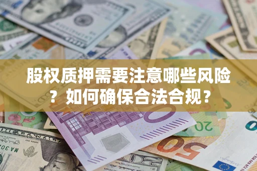 北京股权质押需要注意哪些风险？如何确保合法合规？