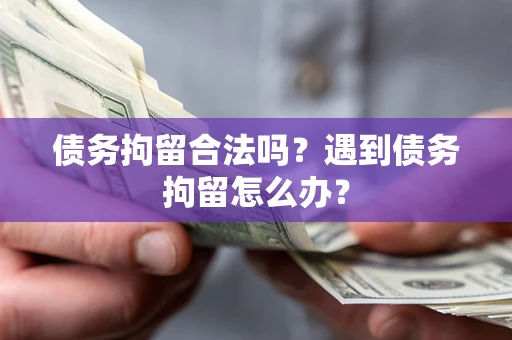 北京债务拘留合法吗？遇到债务拘留怎么办？