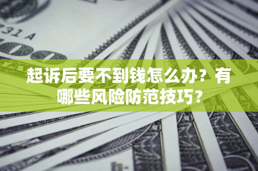北京起诉后要不到钱怎么办?有哪些风险防范技巧? 北京起诉后要不到钱怎么办?有哪些风险防范技巧?