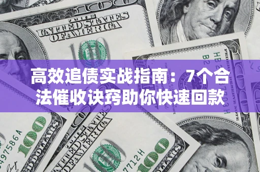 北京高效追债实战指南：7个合法催收诀窍助你快速回款