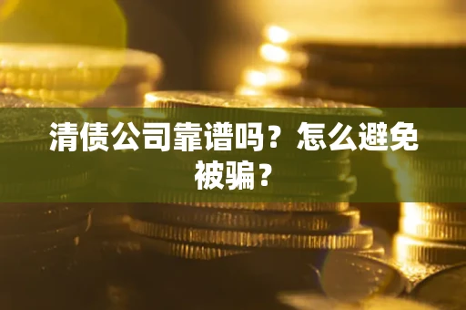 北京清债公司靠谱吗？怎么避免被骗？