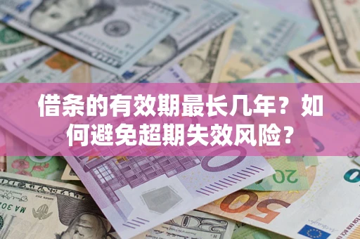北京借条的有效期最长几年？如何避免超期失效风险？