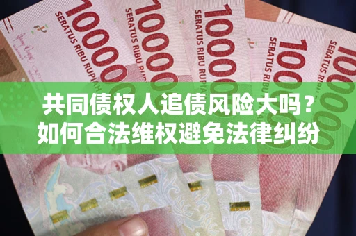 北京共同债权人追债风险大吗？如何合法维权避免法律纠纷？