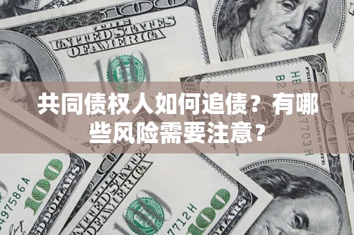 北京共同债权人如何追债？有哪些风险需要注意？