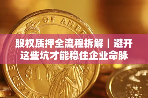 北京股权质押全流程拆解｜避开这些坑才能稳住企业命脉