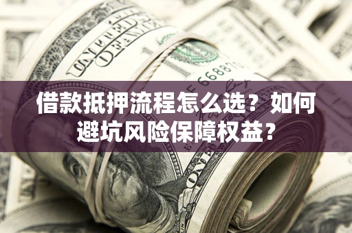 北京借款抵押流程怎么选？如何避坑风险保障权益？