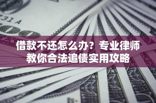 北京借款不还怎么办？专业律师教你合法追债实用攻略