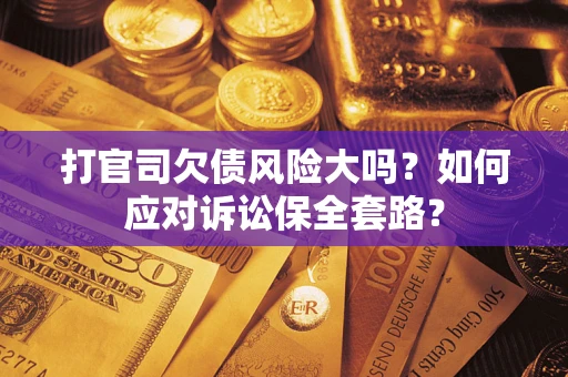 北京打官司欠债风险大吗？如何应对诉讼保全套路？