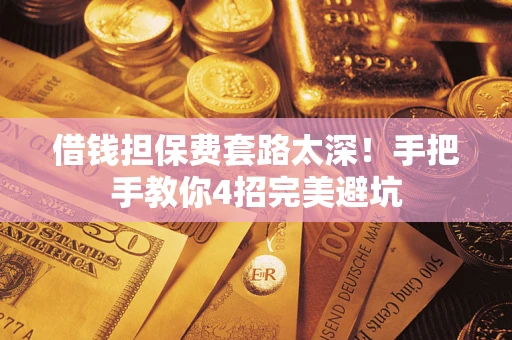 北京借钱担保费套路太深！手把手教你4招完美避坑