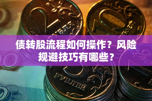 北京债转股流程如何操作？风险规避技巧有哪些？