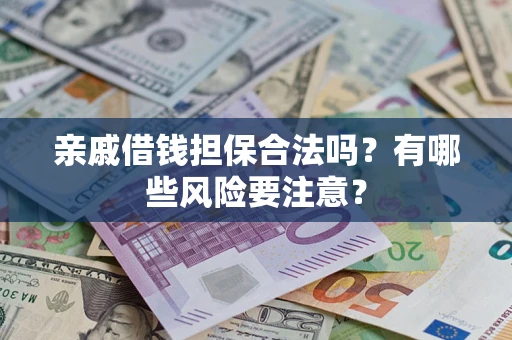 北京亲戚借钱担保合法吗？有哪些风险要注意？
