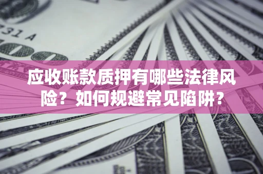 北京应收账款质押有哪些法律风险？如何规避常见陷阱？