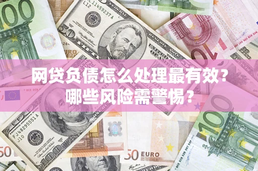 北京网贷负债怎么处理最有效？哪些风险需警惕？
