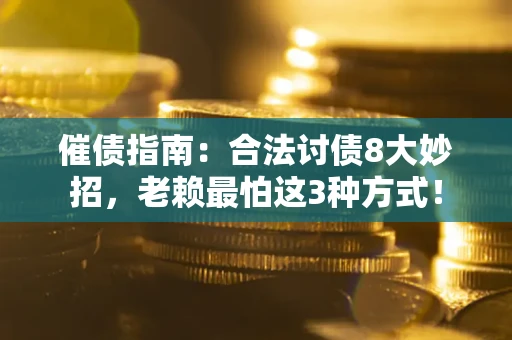 北京催债指南：合法讨债8大妙招，老赖最怕这3种方式！