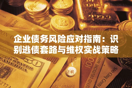 北京企业债务风险应对指南：识别逃债套路与维权实战策略