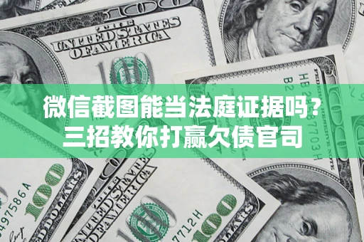 北京微信截图能当法庭证据吗？三招教你打赢欠债官司