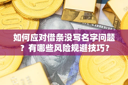 北京如何应对借条没写名字问题？有哪些风险规避技巧？