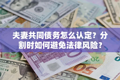 北京夫妻共同债务怎么认定？分割时如何避免法律风险？