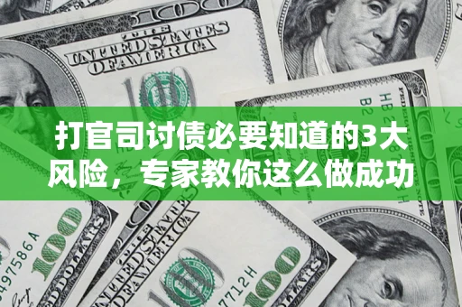 北京打官司讨债必要知道的3大风险，专家教你这么做成功率飙升