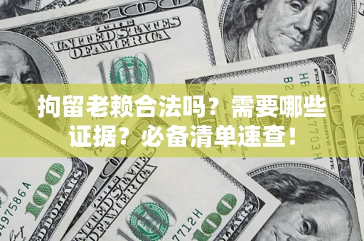 北京拘留老赖合法吗？需要哪些证据？必备清单速查！