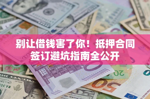 北京别让借钱害了你！抵押合同签订避坑指南全公开