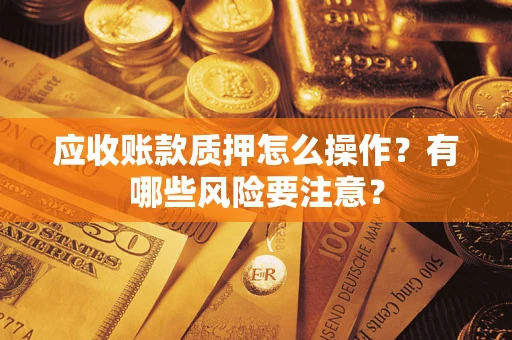北京应收账款质押怎么操作？有哪些风险要注意？