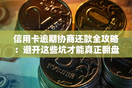 北京信用卡逾期协商还款全攻略：避开这些坑才能真正翻盘