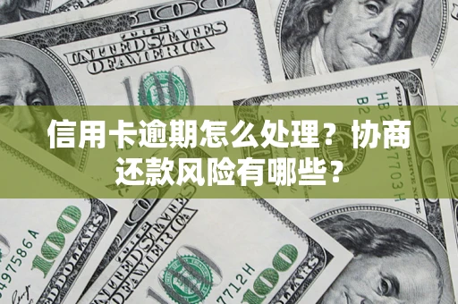北京信用卡逾期怎么处理？协商还款风险有哪些？